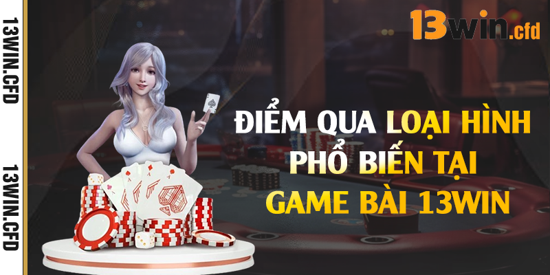 Điểm qua loại hình phổ biến tại game bài 13Win