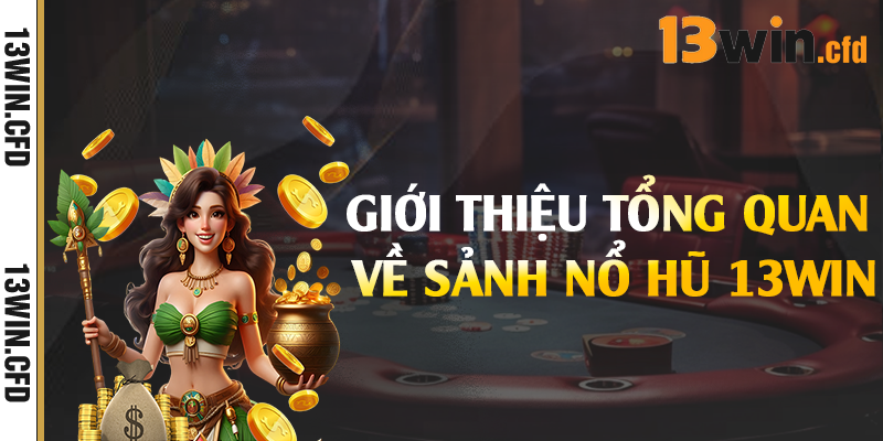 Giới thiệu tổng quan về sảnh nổ hũ 13Win