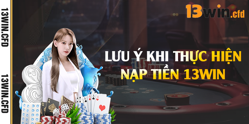 Lưu ý khi thực hiện nạp tiền 13Win