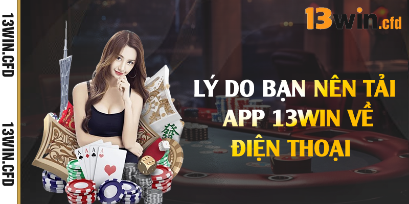 Lý do bạn nên tải app 13Win về điện thoại