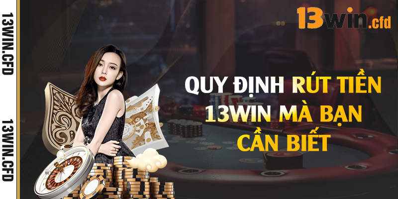 Quy định rút tiền 13Win mà bạn cần biết