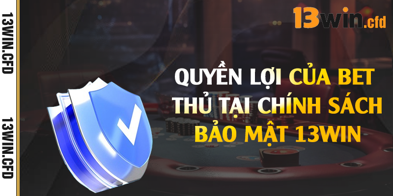 Quyền lợi của bet thủ tại chính sách bảo mật 13Win