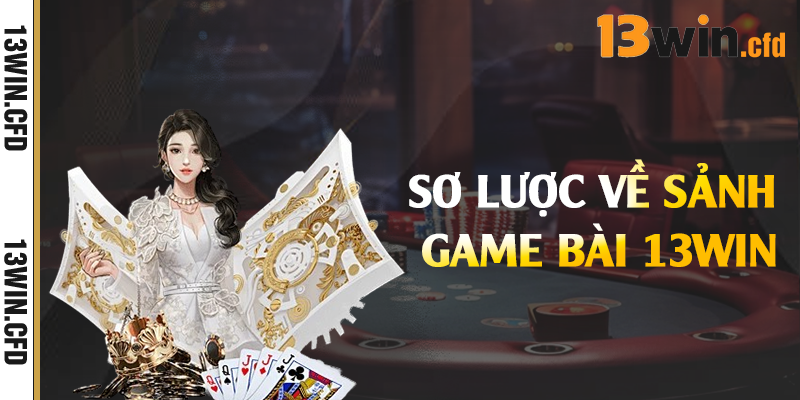 Sơ lược về sảnh game bài 13Win